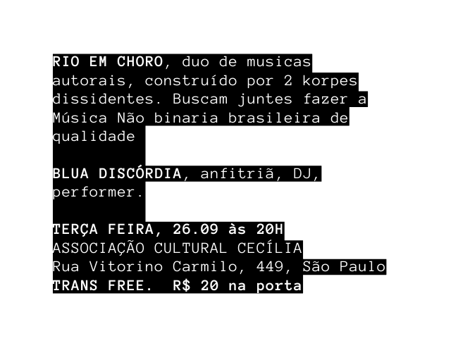 RIO EM CHORO duo de musicas autorais construído por 2 korpes dissidentes Buscam juntes fazer a Música Não binaria brasileira de qualidade BLUA DISCÓRDIA anfitriã DJ performer TERÇA FEIRA 26 09 às 20H ASSOCIAÇÃO CULTURAL CECÍLIA Rua Vitorino Carmilo 449 São Paulo TRANS FREE R 20 na porta